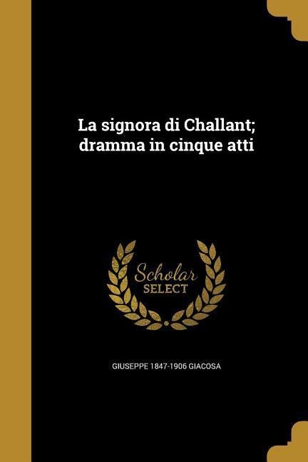 La signora di Challant; dramma in cinque atti - Giuseppe Giacosa