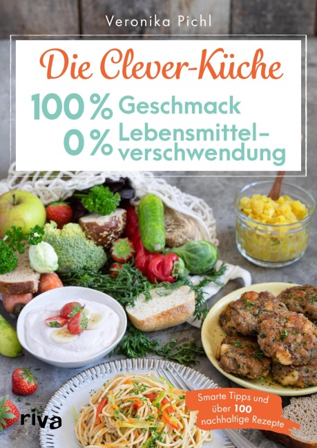 Die Clever-Küche: 100 % Geschmack - 0 % Lebensmittelverschwendung - Veronika Pichl