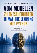 Cover-Bild zum Titel 'Von Modellen zu Entscheidungen in Machine Learning mit Python' von 'Mathias Ellmann'