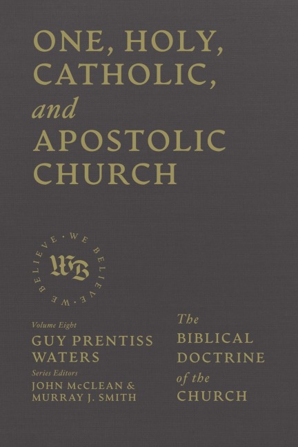One, Holy, Catholic, and Apostolic Church - Guy Prentiss Waters