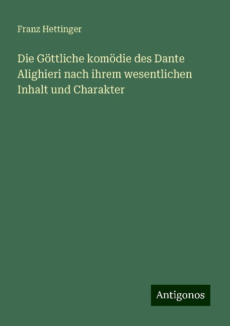 Die Göttliche komödie des Dante Alighieri nach ihrem wesentlichen Inhalt und Charakter - Franz Hettinger