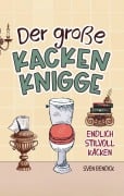 Der große Kacken Knigge: Endlich stilvoll kacken: Klo-Etikette, absurde Ratschläge und unvergessliche Anekdoten - Sven Bendick