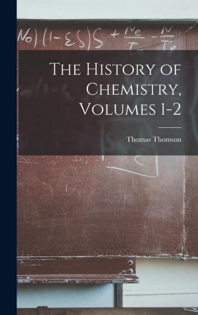 The History of Chemistry, Volumes 1-2 - Thomas Thomson