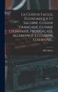 Cover-Bild zum Titel 'La cuisine facile, économique et salubre. Cuisine française, cuisine lyonnaise, provençale, allemande et cuisine italienne ..' von 'Mlle Sillette'