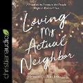 Loving My Actual Neighbor Lib/E: 7 Practices to Treasure the People Right in Front of You - Alexandra Kuykendall