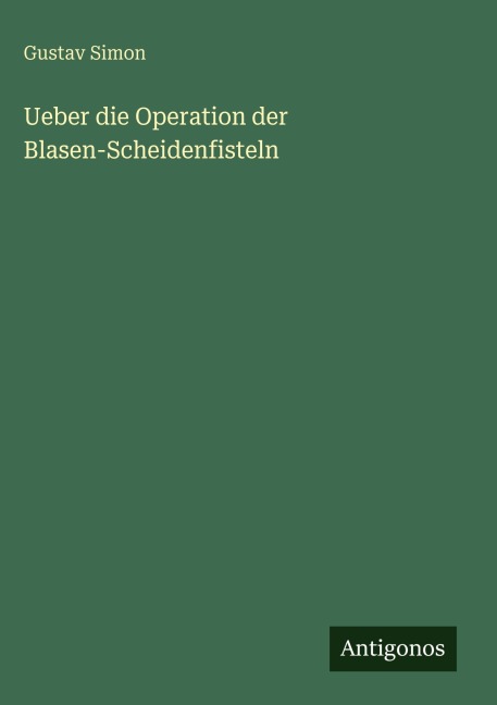 Ueber die Operation der Blasen-Scheidenfisteln - Gustav Simon