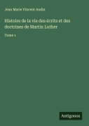 Cover-Bild zum Titel 'Histoire de la vie des écrits et des doctrines de Martin Luther' von 'Jean Marie Vincent Audin'