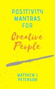 Positivity Mantras for Creative People - Matthew J. Peterson
