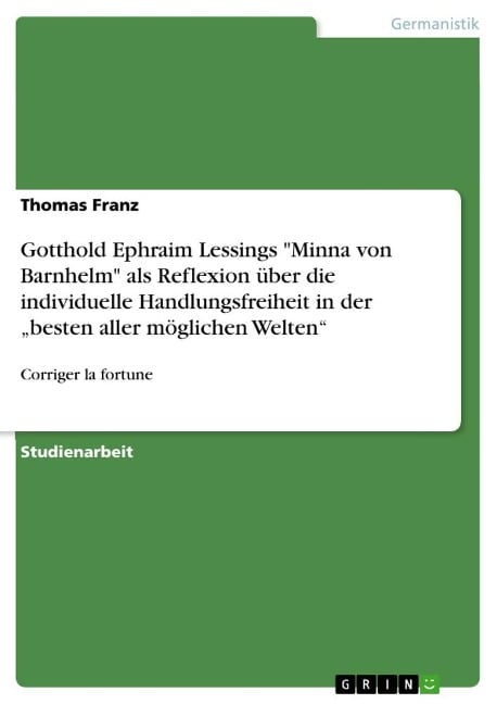 Gotthold Ephraim Lessings "Minna von Barnhelm" als Reflexion über die individuelle Handlungsfreiheit in der ¿besten aller möglichen Welten¿ - Thomas Franz