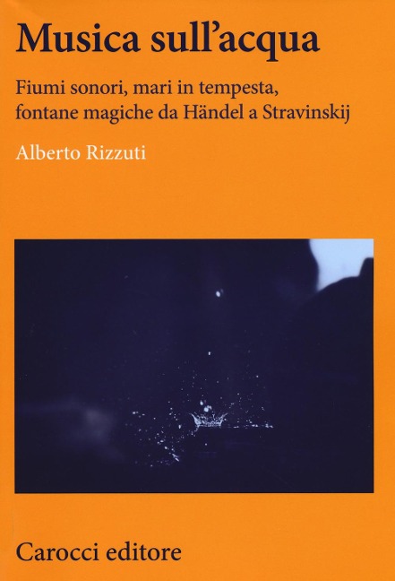 Musica sull'acqua. Fiumi sonori, mari in tempesta, fontane magiche da Händel a Stravinskij - Alberto Rizzuti