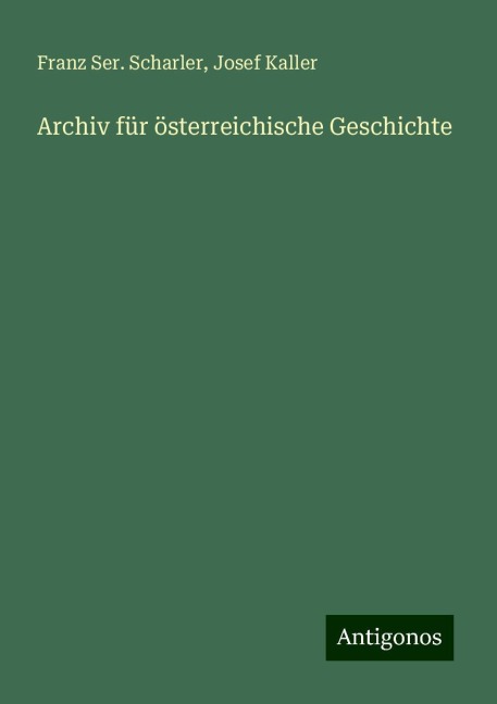 Archiv für österreichische Geschichte - Franz Ser. Scharler, Josef Kaller