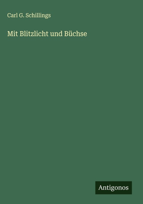 Mit Blitzlicht und Büchse - Carl G. Schillings