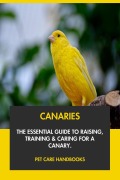 Cover-Bild zum Titel 'Canaries: The Essential Guide to Raising, Training & Caring for A Canary.' von 'Pet Care Handbooks'