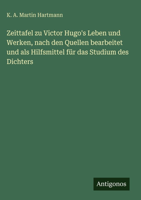 Zeittafel zu Victor Hugo's Leben und Werken, nach den Quellen bearbeitet und als Hilfsmittel für das Studium des Dichters - K. A. Martin Hartmann