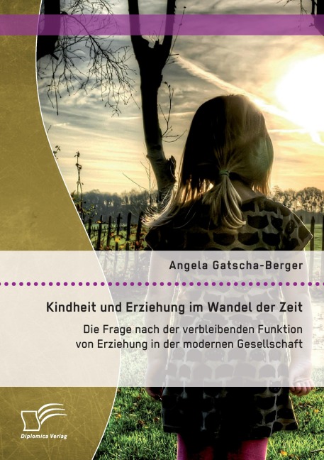 Kindheit und Erziehung im Wandel der Zeit: Die Frage nach der verbleibenden Funktion von Erziehung in der modernen Gesellschaft - Angela Gatscha-Berger