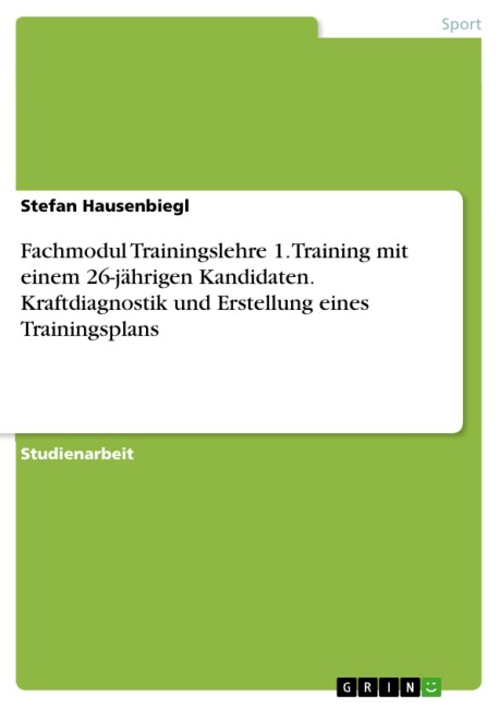 Fachmodul Trainingslehre 1. Training mit einem 26-jährigen Kandidaten. Kraftdiagnostik und Erstellung eines Trainingsplans - Stefan Hausenbiegl