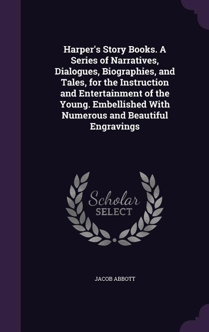 Harper's Story Books. A Series of Narratives, Dialogues, Biographies, and Tales, for the Instruction and Entertainment of the Young. Embellished With Numerous and Beautiful Engravings - Jacob Abbott