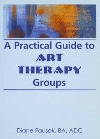 A Practical Guide to Art Therapy Groups - Diane Steinbach