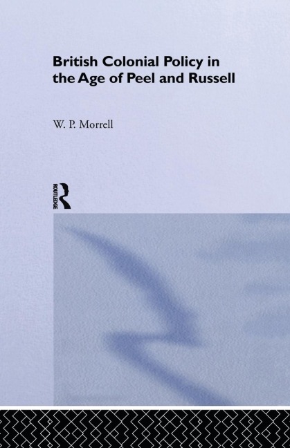 British Colonial Policy in the Age of Peel and Russell - W. P. Morrell