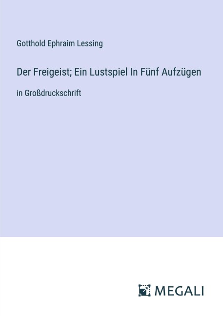 Der Freigeist; Ein Lustspiel In Fünf Aufzügen - Gotthold Ephraim Lessing