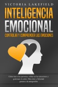 INTELIGENCIA EMOCIONAL - Controlar y comprender las emociones: Cómo leer a las personas, influir en las emociones y gestionar el estrés. Más éxito y felicidad gracias a la autogestión - Victoria Lakefield