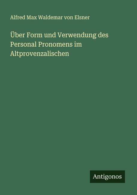 Über Form und Verwendung des Personal Pronomens im Altprovenzalischen - Alfred Max Waldemar von Elsner