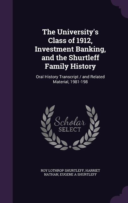 The University's Class of 1912, Investment Banking, and the Shurtleff Family History - Roy Lothrop Shurtleff, Harriet Nathan, Eugene A Shurtleff
