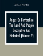 Cover-Bild zum Titel 'Angus Or Forfarshire The Land And People Descriptive And Historical (Volume V)' von 'Alex. J. Warden'