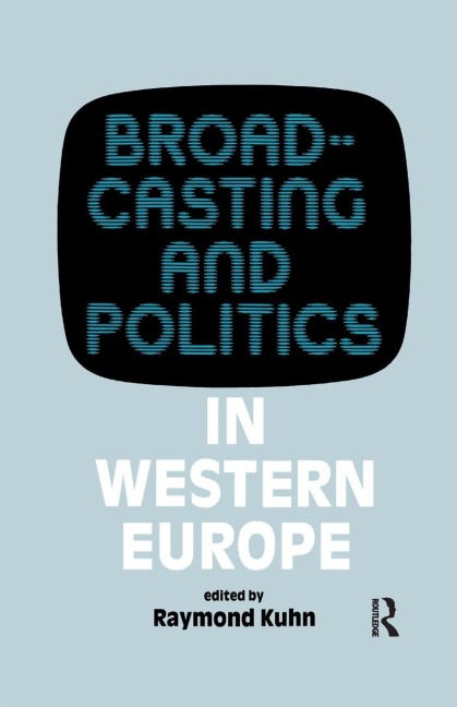 Broadcasting and Politics in Western Europe - Raymond Kuhn