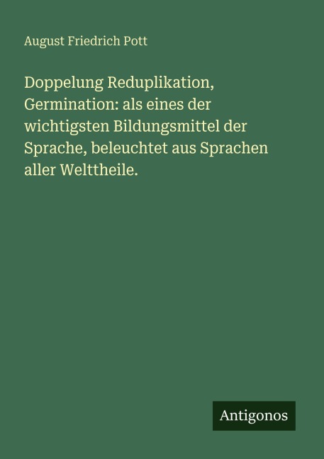 Doppelung Reduplikation, Germination: als eines der wichtigsten Bildungsmittel der Sprache, beleuchtet aus Sprachen aller Welttheile. - August Friedrich Pott