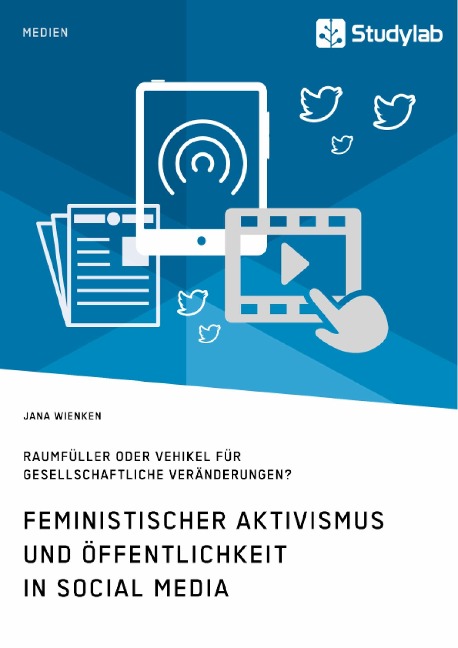 Feministischer Aktivismus und Öffentlichkeit in Social Media. Raumfüller oder Vehikel für gesellschaftliche Veränderungen? - Jana Wienken