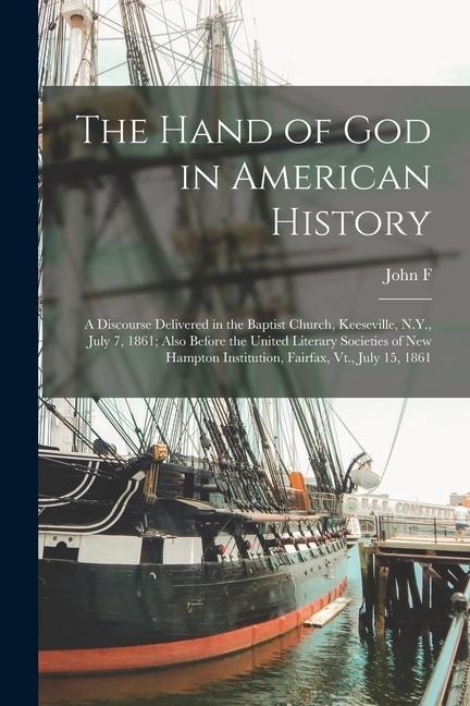 The Hand of God in American History: A Discourse Delivered in the Baptist Church, Keeseville, N.Y., July 7, 1861; Also Before the United Literary Soci - John F. Bigelow