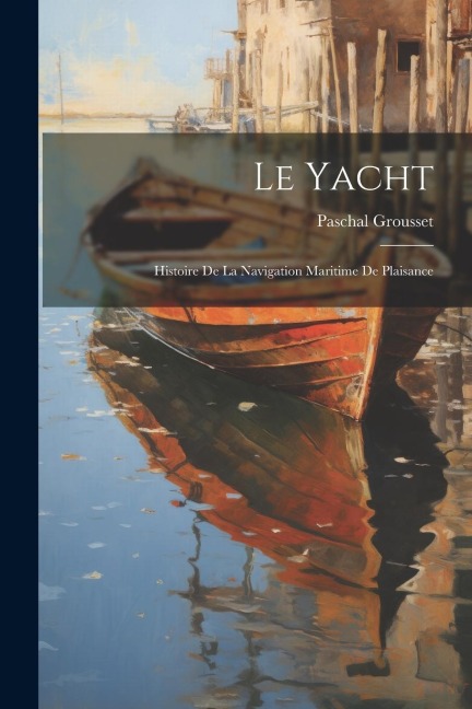 Le yacht; histoire de la navigation maritime de plaisance - Paschal Grousset