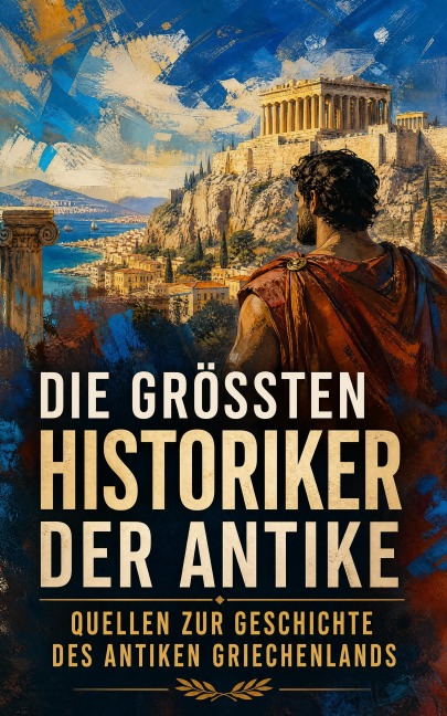 Die größten Historiker der Antike - Quellen zur Geschichte des antiken Griechenlands - Herodot, Xenophon, Diogenes Laërtios, Thukydides, Plutarch