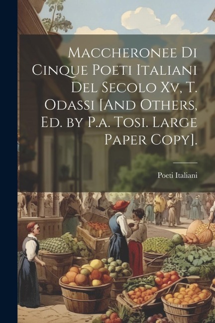 Maccheronee Di Cinque Poeti Italiani Del Secolo Xv, T. Odassi [And Others, Ed. by P.a. Tosi. Large Paper Copy]. - Poeti Italiani