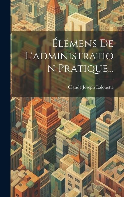Élémens De L'administration Pratique... - Claude Joseph Lalouette
