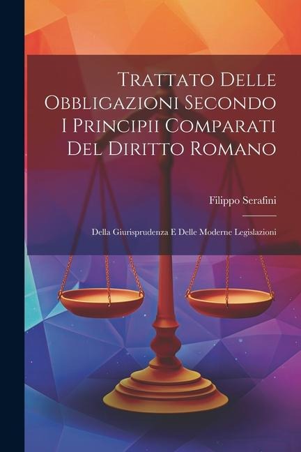 Trattato Delle Obbligazioni Secondo I Principii Comparati Del Diritto Romano: Della Giurisprudenza E Delle Moderne Legislazioni - Filippo Serafini