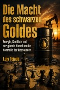 Cover-Bild zum Titel 'Die Macht des schwarzen Goldes Energie, Konflikte und der globale Kampf um die Kontrolle der Ressourcen' von 'Luis Tejada'