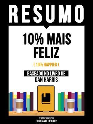 Resumo - 10% Mais Feliz (10% Happier) - Baseado No Livro De Dan Harris - Bookmate Editorial
