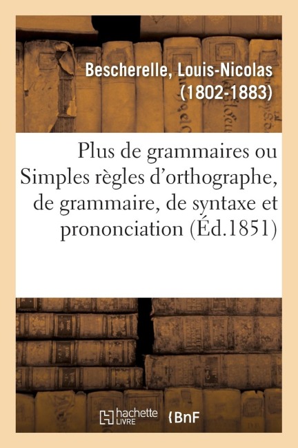 Plus de Grammaires Ou Simples Règles d'Orthographe, de Grammaire, de Syntaxe Et de Prononciation - Louis-Nicolas Bescherelle
