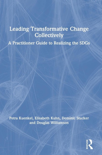 Leading Transformative Change Collectively - Petra Kuenkel, Elisabeth Kuhn, Dominic Stucker
