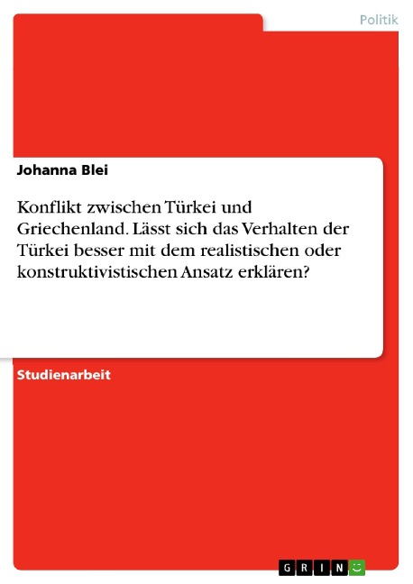 Konflikt zwischen Türkei und Griechenland. Lässt sich das Verhalten der Türkei besser mit dem realistischen oder konstruktivistischen Ansatz erklären? - Johanna Blei