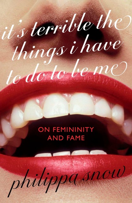 It's Terrible the Things I Have to Do to Be Me - Philippa Snow