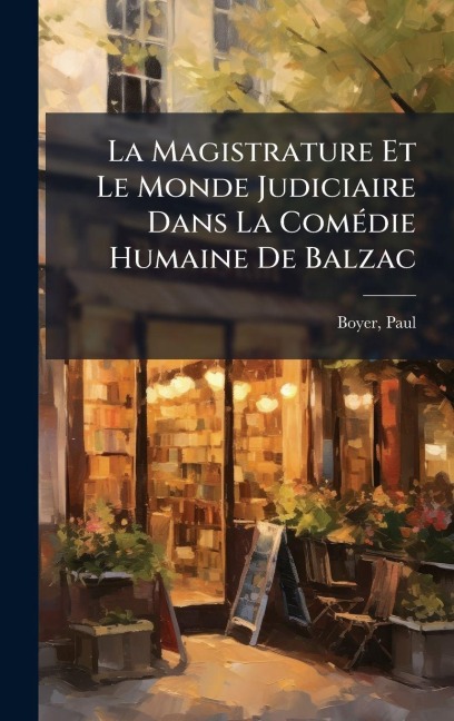 La Magistrature Et Le Monde Judiciaire Dans La ComÃ(c)die Humaine De Balzac - Boyer Paul