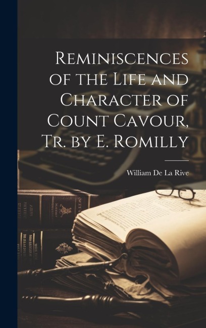 Reminiscences of the Life and Character of Count Cavour, Tr. by E. Romilly - William De La Rive
