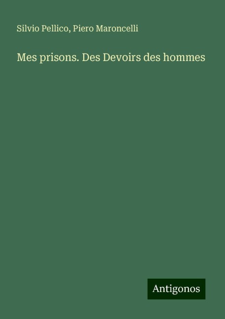 Mes prisons. Des Devoirs des hommes - Silvio Pellico, Piero Maroncelli