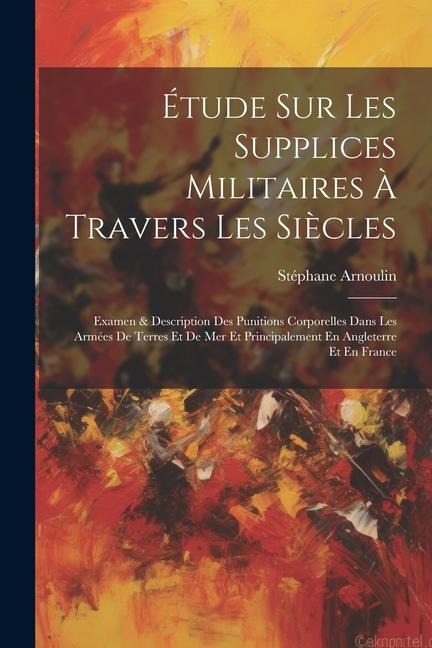 Étude Sur Les Supplices Militaires À Travers Les Siècles - Stéphane Arnoulin