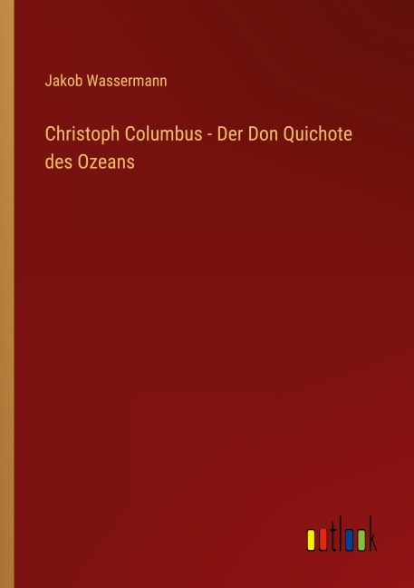 Christoph Columbus - Der Don Quichote des Ozeans - Jakob Wassermann