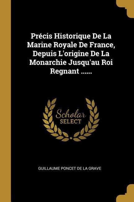 Précis Historique De La Marine Royale De France, Depuis L'origine De La Monarchie Jusqu'au Roi Regnant ...... - 