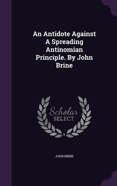 An Antidote Against A Spreading Antinomian Principle. By John Brine - John Brine